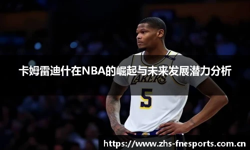 卡姆雷迪什在NBA的崛起与未来发展潜力分析